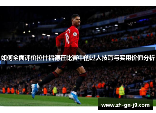 如何全面评价拉什福德在比赛中的过人技巧与实用价值分析