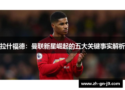 拉什福德：曼联新星崛起的五大关键事实解析