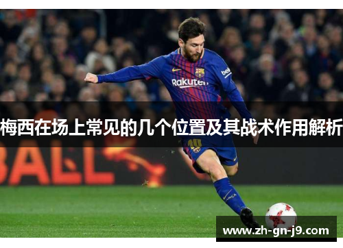 梅西在场上常见的几个位置及其战术作用解析