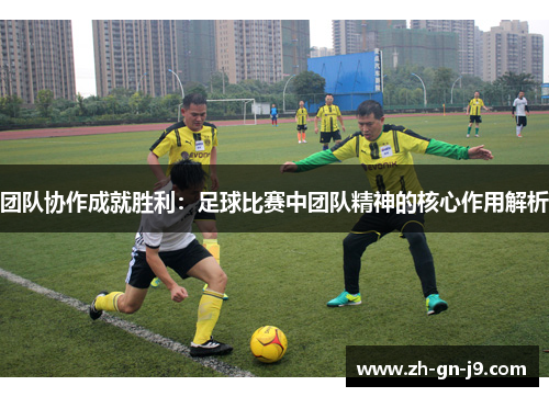 团队协作成就胜利：足球比赛中团队精神的核心作用解析