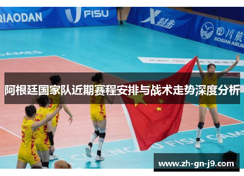 阿根廷国家队近期赛程安排与战术走势深度分析