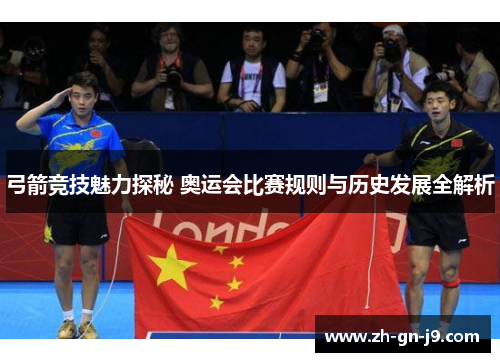 弓箭竞技魅力探秘 奥运会比赛规则与历史发展全解析 弓箭竞技魅力探秘 奥运会比赛规则与历史发展全解析