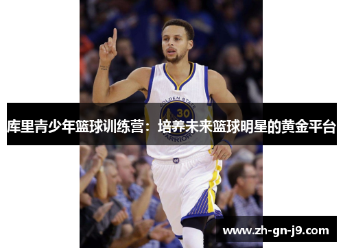 库里青少年篮球训练营:培养未来篮球明星的黄金平台 库里青少年篮球训练营:培养未来篮球明星的黄金平台