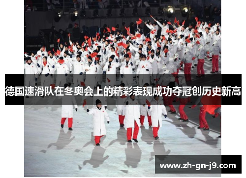 德国速滑队在冬奥会上的精彩表现成功夺冠创历史新高 德国速滑队在冬奥会上的精彩表现成功夺冠创历史新高