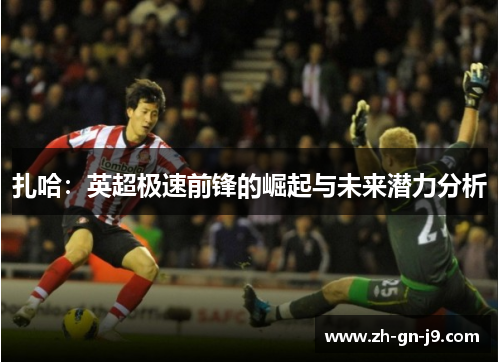 扎哈:英超极速前锋的崛起与未来潜力分析 扎哈:英超极速前锋的崛起与未来潜力分析