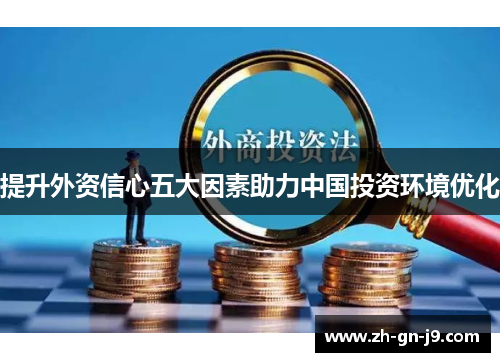 提升外资信心五大因素助力中国投资环境优化 提升外资信心五大因素助力中国投资环境优化