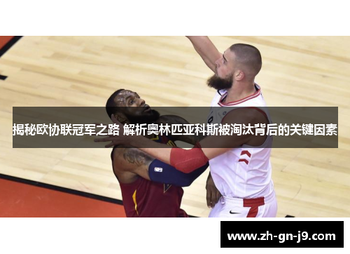 揭秘欧协联冠军之路 解析奥林匹亚科斯被淘汰背后的关键因素 揭秘欧协联冠军之路 解析奥林匹亚科斯被淘汰背后的关键因素