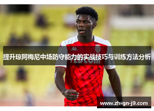 提升琼阿梅尼中场防守能力的实战技巧与训练方法分析 提升琼阿梅尼中场防守能力的实战技巧与训练方法分析
