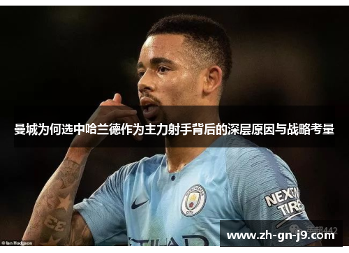 曼城为何选中哈兰德作为主力射手背后的深层原因与战略考量 曼城为何选中哈兰德作为主力射手背后的深层原因与战略考量