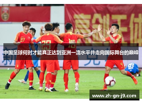中国足球何时才能真正达到亚洲一流水平并走向国际舞台的巅峰