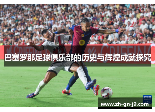 巴塞罗那足球俱乐部的历史与辉煌成就探究
