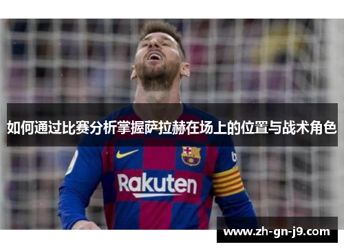 如何通过比赛分析掌握萨拉赫在场上的位置与战术角色