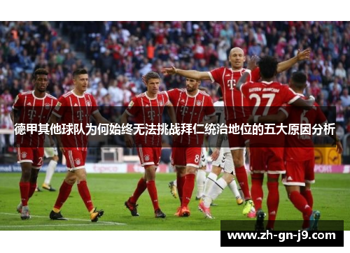 德甲其他球队为何始终无法挑战拜仁统治地位的五大原因分析 德甲其他球队为何始终无法挑战拜仁统治地位的五大原因分析