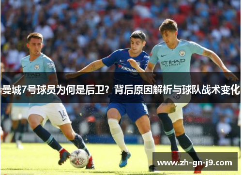 曼城7号球员为何是后卫?背后原因解析与球队战术变化 曼城7号球员为何是后卫?背后原因解析与球队战术变化