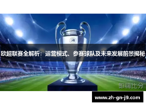 欧超联赛全解析:运营模式、参赛球队及未来发展前景揭秘