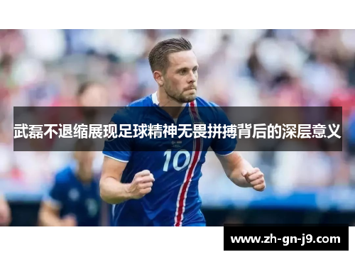 武磊不退缩展现足球精神无畏拼搏背后的深层意义 武磊不退缩展现足球精神无畏拼搏背后的深层意义