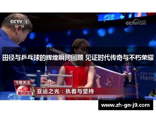 田径与乒乓球的辉煌瞬间回顾 见证时代传奇与不朽荣耀