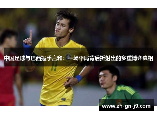 中国足球与巴西握手言和：一场平局背后折射出的多重博弈真相