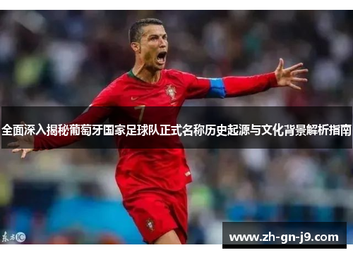 全面深入揭秘葡萄牙国家足球队正式名称历史起源与文化背景解析指南