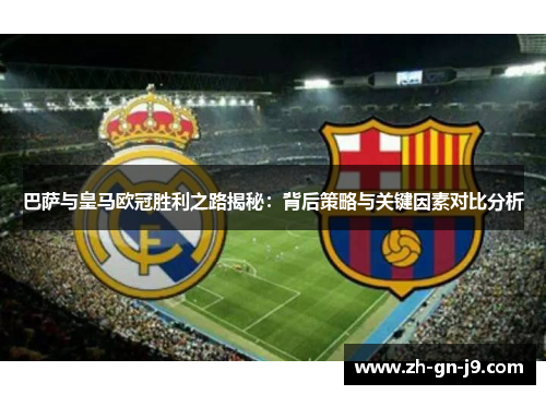 巴萨与皇马欧冠胜利之路揭秘：背后策略与关键因素对比分析