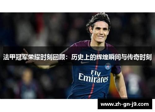 法甲冠军荣耀时刻回顾：历史上的辉煌瞬间与传奇时刻