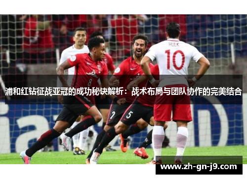 浦和红钻征战亚冠的成功秘诀解析:战术布局与团队协作的完美结合 浦和红钻征战亚冠的成功秘诀解析:战术布局与团队协作的完美结合