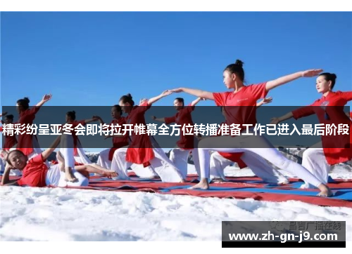 精彩纷呈亚冬会即将拉开帷幕全方位转播准备工作已进入最后阶段