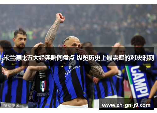 米兰德比五大经典瞬间盘点 纵览历史上最震撼的对决时刻