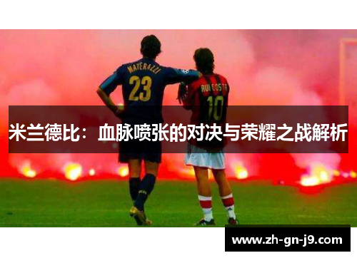 米兰德比:血脉喷张的对决与荣耀之战解析 米兰德比:血脉喷张的对决与荣耀之战解析