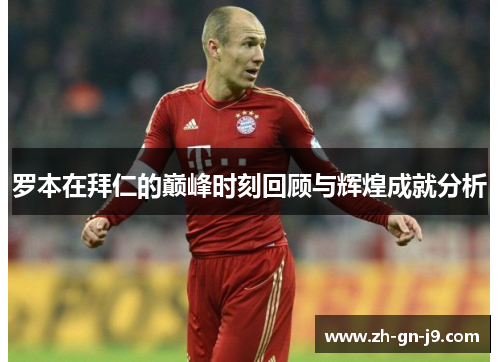 罗本在拜仁的巅峰时刻回顾与辉煌成就分析 罗本在拜仁的巅峰时刻回顾与辉煌成就分析