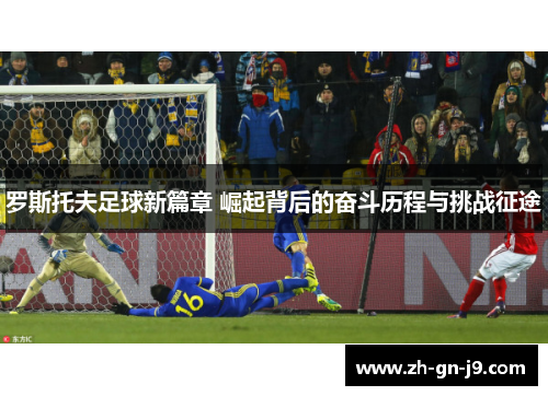 罗斯托夫足球新篇章 崛起背后的奋斗历程与挑战征途