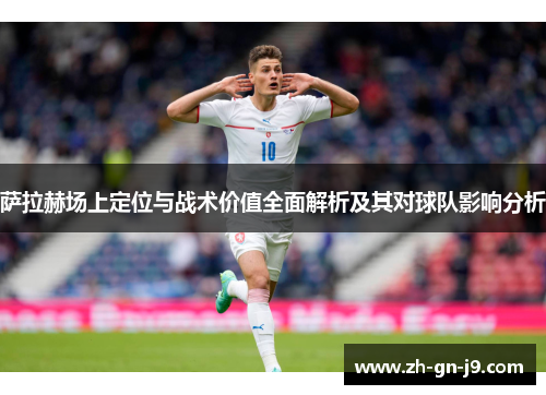 萨拉赫场上定位与战术价值全面解析及其对球队影响分析