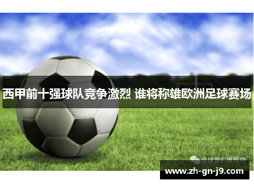 西甲前十强球队竞争激烈 谁将称雄欧洲足球赛场 西甲前十强球队竞争激烈 谁将称雄欧洲足球赛场