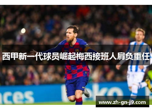 西甲新一代球员崛起梅西接班人肩负重任
