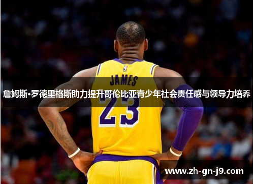 詹姆斯·罗德里格斯助力提升哥伦比亚青少年社会责任感与领导力培养