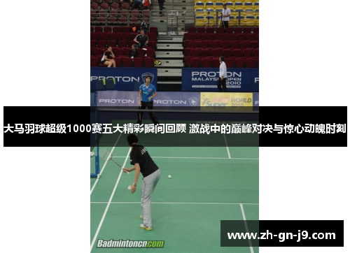 大马羽球超级1000赛五大精彩瞬间回顾 激战中的巅峰对决与惊心动魄时刻