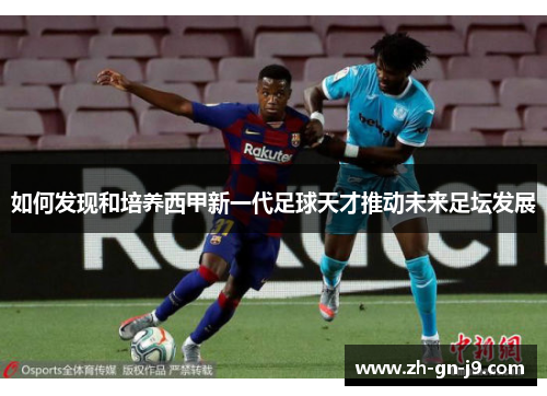 如何发现和培养西甲新一代足球天才推动未来足坛发展