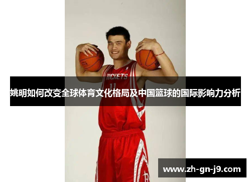 姚明如何改变全球体育文化格局及中国篮球的国际影响力分析