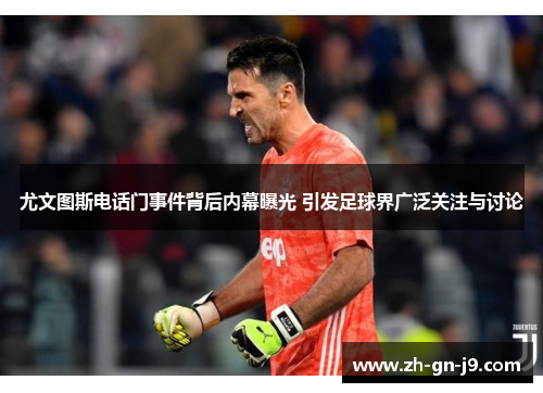 尤文图斯电话门事件背后内幕曝光 引发足球界广泛关注与讨论
