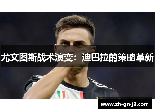 尤文图斯战术演变：迪巴拉的策略革新