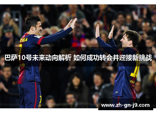 巴萨10号未来动向解析 如何成功转会并迎接新挑战