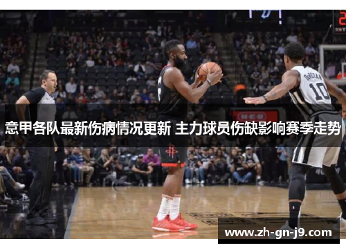 意甲各队最新伤病情况更新 主力球员伤缺影响赛季走势 意甲各队最新伤病情况更新 主力球员伤缺影响赛季走势