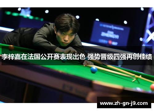 李梓嘉在法国公开赛表现出色 强势晋级四强再创佳绩