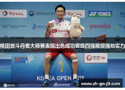 桃田贤斗丹麦大师赛表现出色成功晋级四强展现强劲实力