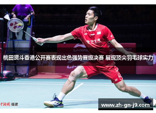 桃田贤斗香港公开赛表现出色强势晋级决赛 展现顶尖羽毛球实力