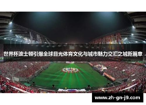 世界杯波士顿引爆全球目光体育文化与城市魅力交汇之城新篇章