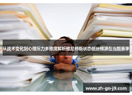 从战术变化到心理压力多维度解析维尼修斯状态低迷根源在当前赛季