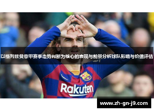 以格列兹曼意甲赛季走势判断为核心的表现与前景分析球队影响与价值评估