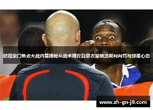 欧冠豪门焦点大战内幕揭秘从战术博弈到更衣室暗流裁判判罚与球星心态