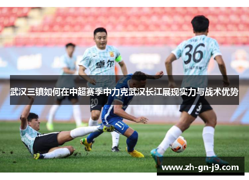 武汉三镇如何在中超赛季中力克武汉长江展现实力与战术优势